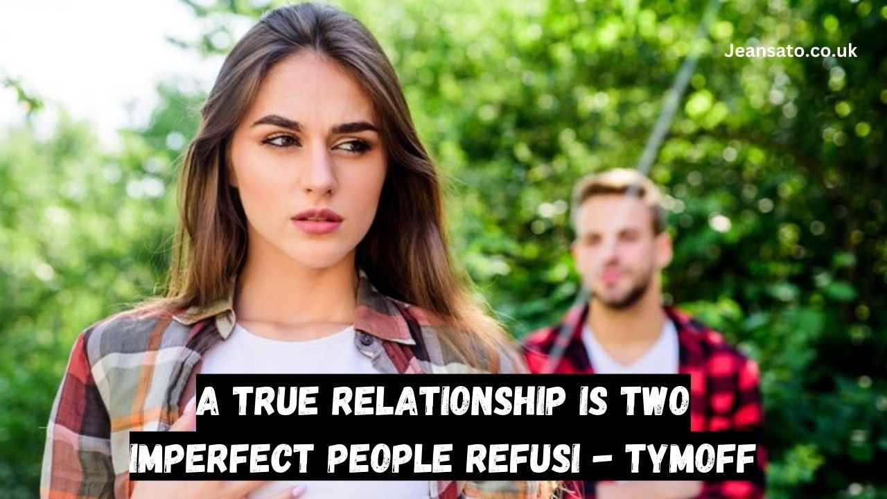 A True Relationship is Two Imperfect People Refusi - Tymoff